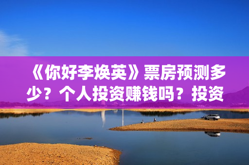 《你好李焕英》票房预测多少?个人投资赚钱吗?投资流程是什么?(你好李焕英票房最终多少亿) 《你好李焕英》票房预测多少?个人投资赚钱吗?投资流程是什么?(你好李焕英票房最终多少亿)