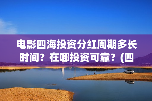 电影四海投资分红周期多长时间？在哪投资可靠？(四海电影出品公司是哪一家)