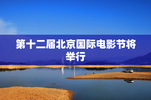 第十二届北京国际电影节将举行