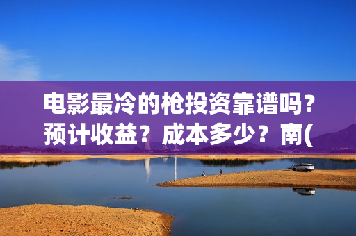 电影最冷的枪投资靠谱吗？预计收益？成本多少？南(最冷的枪预告片)
