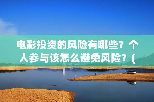 电影投资的风险有哪些？个人参与该怎么避免风险？(电影投资风险大不大)