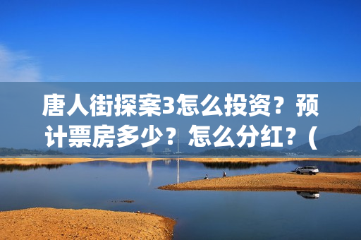 唐人街探案3怎么投资？预计票房多少？怎么分红？(唐人街探案怎么一部不如一部)
