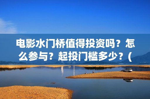 电影水门桥值得投资吗？怎么参与？起投门槛多少？(水门桥上映)