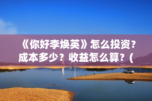 《你好李焕英》怎么投资？成本多少？收益怎么算？(你好李焕英讲的是什么故事)
