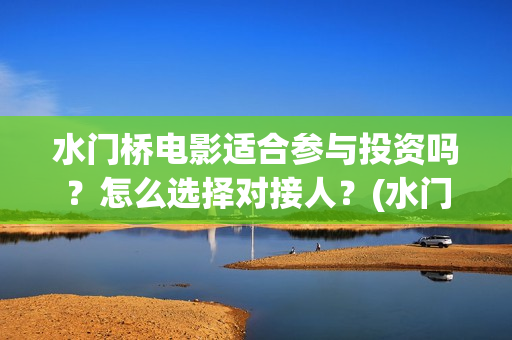 水门桥电影适合参与投资吗？怎么选择对接人？(水门桥上映)