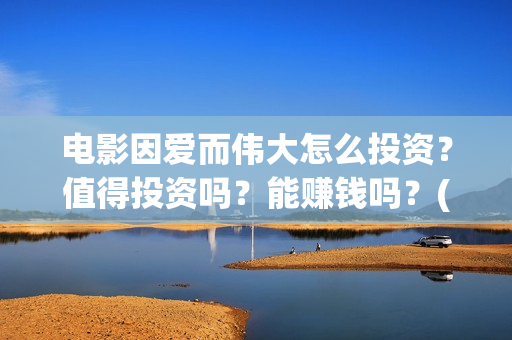 电影因爱而伟大怎么投资？值得投资吗？能赚钱吗？(因爱而伟大电影简介)