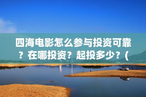 四海电影怎么参与投资可靠？在哪投资？起投多少？(四海电影预告)