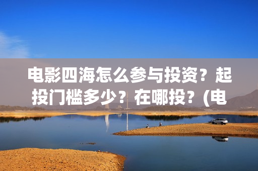 电影四海怎么参与投资？起投门槛多少？在哪投？(电影四海剧情介绍)