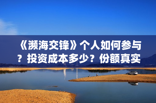 《濒海交锋》个人如何参与？投资成本多少？份额真实吗？(濒海交锋2021年在几月份上映)