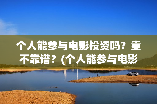 个人能参与电影投资吗？靠不靠谱？(个人能参与电影制作吗)