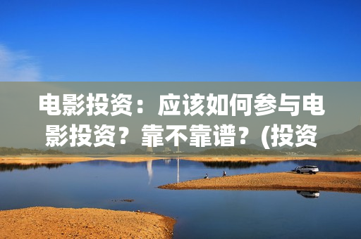 电影投资：应该如何参与电影投资？靠不靠谱？(投资电影的)
