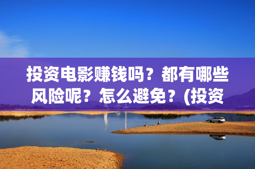 投资电影赚钱吗？都有哪些风险呢？怎么避免？(投资电影能有多少的收益)