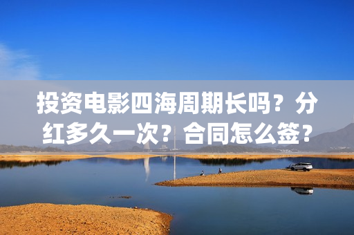投资电影四海周期长吗？分红多久一次？合同怎么签？(四海电影预估票房)