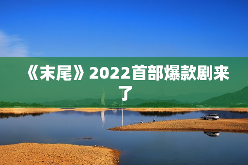 《末尾》2022首部爆款剧来了