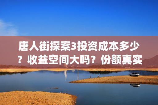 唐人街探案3投资成本多少？收益空间大吗？份额真实吗？(唐人街探案3投资方)