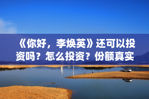 《你好，李焕英》还可以投资吗？怎么投资？份额真实吗？(你好李焕英上映时间)
