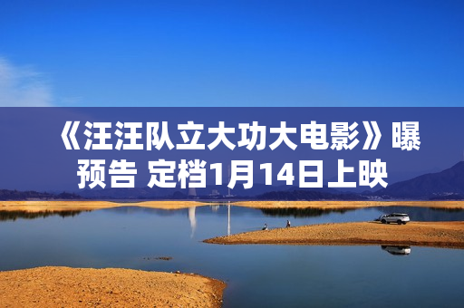 《汪汪队立大功大电影》曝预告 定档1月14日上映