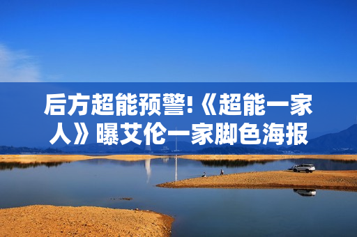 后方超能预警!《超能一家人》曝艾伦一家脚色海报