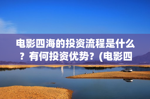 电影四海的投资流程是什么？有何投资优势？(电影四海成本多少)
