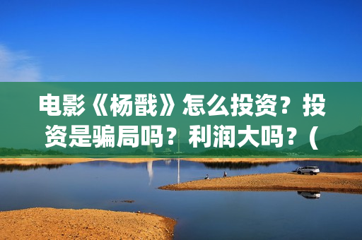 电影《杨戬》怎么投资？投资是骗局吗？利润大吗？(动画电影《杨戬》)