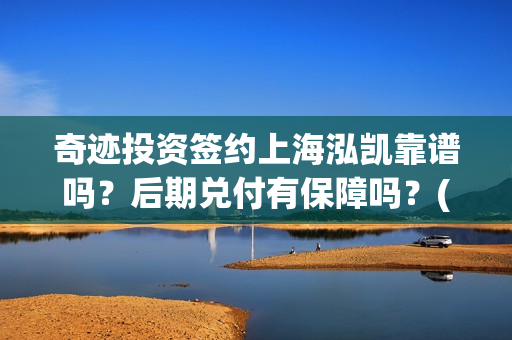 奇迹投资签约上海泓凯靠谱吗？后期兑付有保障吗？(奇迹集团)