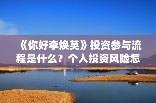 《你好李焕英》投资参与流程是什么？个人投资风险怎么规避？收益怎么样？(你好李焕英讲的是什么故事)