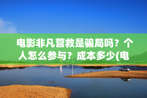  电影非凡营救是骗局吗？个人怎么参与？成本多少(电影非凡营救二)