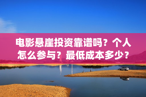 电影悬崖投资靠谱吗?个人怎么参与?最低成本多少?(悬崖成本) 电影悬崖投资靠谱吗?个人怎么参与?最低成本多少?(悬崖成本)