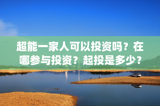 超能一家人可以投资吗？在哪参与投资？起投是多少？(超能一家人第12期)