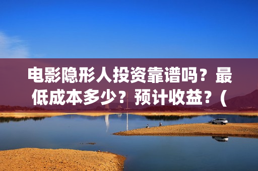 电影隐形人投资靠谱吗？最低成本多少？预计收益？(隐形人题材电影)