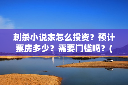 刺杀小说家怎么投资？预计票房多少？需要门槛吗？(刺杀小说家位置)