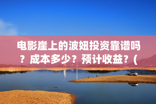 电影崖上的波妞投资靠谱吗？成本多少？预计收益？(崖上的波妞 解读)
