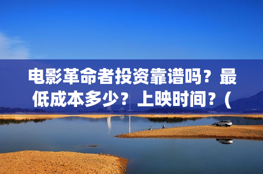 电影革命者投资靠谱吗?最低成本多少?上映时间?(革命者电影筹备) 电影革命者投资靠谱吗?最低成本多少?上映时间?(革命者电影筹备)