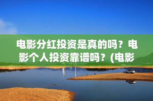 电影分红投资是真的吗？电影个人投资靠谱吗？(电影分红比例)