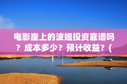 电影崖上的波妞投资靠谱吗？成本多少？预计收益？(崖上的波妞主演是谁)
