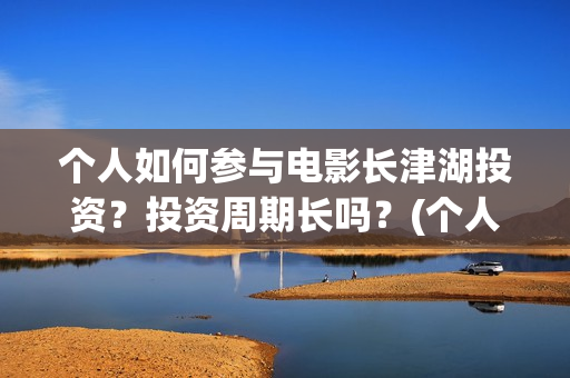 个人如何参与电影长津湖投资?投资周期长吗?(个人如何参与电商运营) 个人如何参与电影长津湖投资?投资周期长吗?(个人如何参与电商运营)