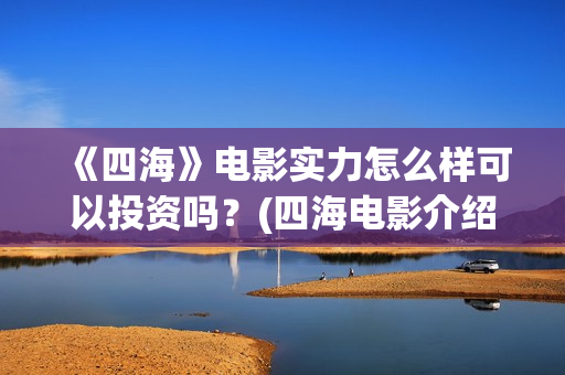 《四海》电影实力怎么样可以投资吗？(四海电影介绍)