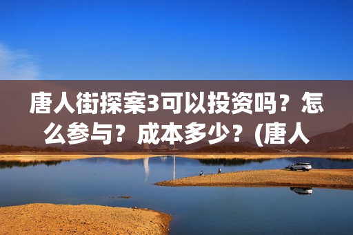 唐人街探案3可以投资吗？怎么参与？成本多少？(唐人街探案可怕的笑容)