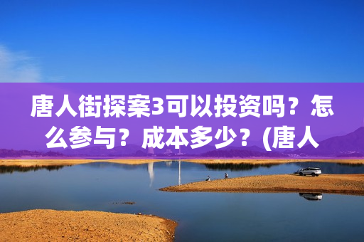 唐人街探案3可以投资吗？怎么参与？成本多少？(唐人街探案3on)