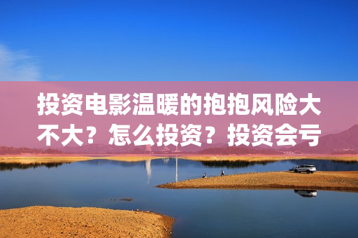 投资电影温暖的抱抱风险大不大？怎么投资？投资会亏吗？(温暖影业)