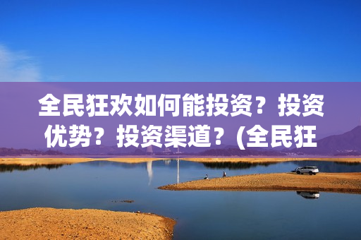 全民狂欢如何能投资?投资优势?投资渠道?(全民狂欢开拍了吗) 全民狂欢如何能投资?投资优势?投资渠道?(全民狂欢开拍了吗)