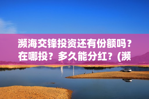 濒海交锋投资还有份额吗？在哪投？多久能分红？(濒海交锋都谁投资了)