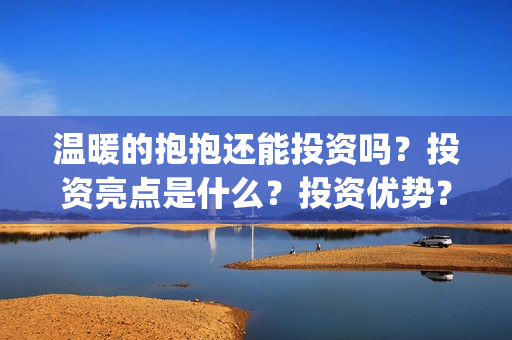 温暖的抱抱还能投资吗？投资亮点是什么？投资优势？(温暖的抱抱好吗)
