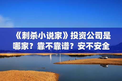 《刺杀小说家》投资公司是哪家？靠不靠谱？安不安全？(刺杀小说家1)