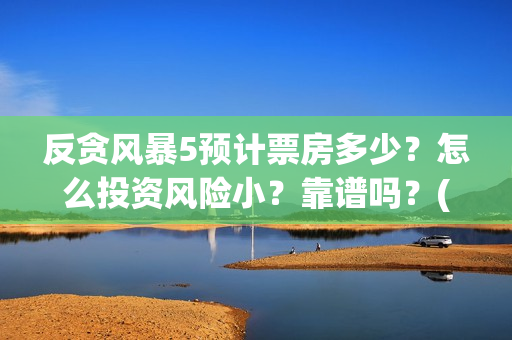 反贪风暴5预计票房多少?怎么投资风险小?靠谱吗?(《反贪风暴5》) 反贪风暴5预计票房多少?怎么投资风险小?靠谱吗?(《反贪风暴5》)