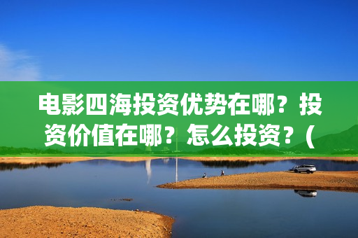 电影四海投资优势在哪？投资价值在哪？怎么投资？(电影四海背后上市公司)