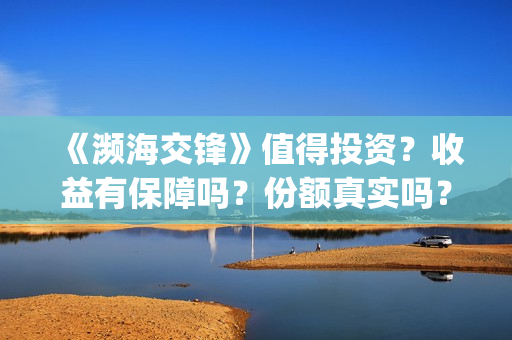 《濒海交锋》值得投资？收益有保障吗？份额真实吗？(濒海交锋什么时候上映?怎么参与投资电影)