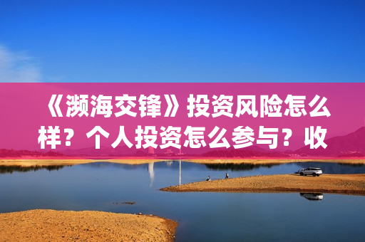 《濒海交锋》投资风险怎么样？个人投资怎么参与？收益怎么样? (濒海交锋什么时候开拍)
