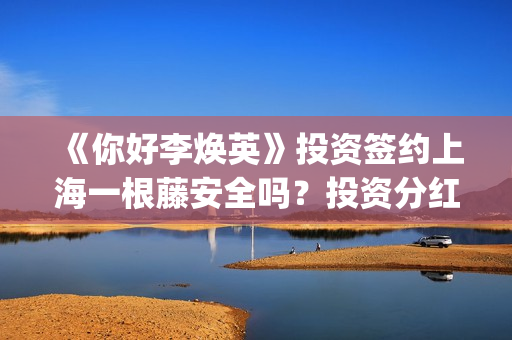 《你好李焕英》投资签约上海一根藤安全吗？投资分红又没有保障？投资风险怎么样？(你好李焕英在线观看)
