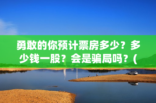 勇敢的你预计票房多少？多少钱一股？会是骗局吗？(勇敢的你什么时候开拍)
